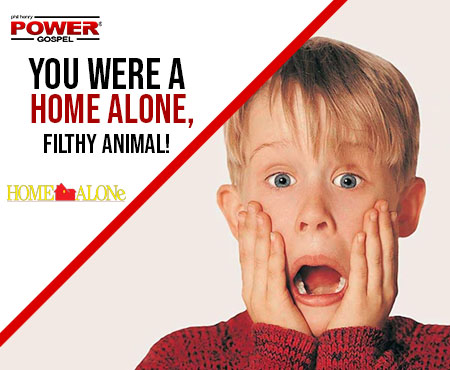 FIVE MIN. POWER MESSAGE #23: You Were A Home Alone, Filthy Animal!