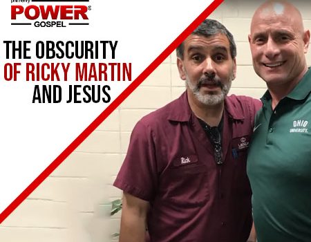 FIVE MIN. POWER MESSAGE #44: The Obscurity of Ricky Martin and Jesus, 7-30-17