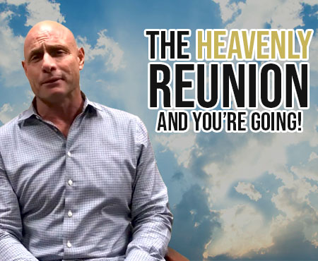 FIVE MIN. POWER MESSAGE #58: The Heavenly Reunion- You’re going! 1-7-18
