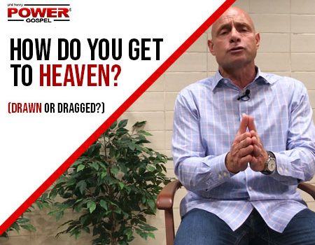 FIVE MIN. POWER MESSAGE #76: How Do You Get To Heaven? (Drawn or Dragged?)