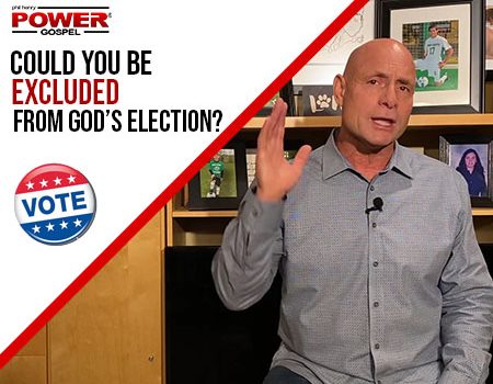 FIVE MINUTE POWER MESSAGE #116: Could you be excluded from God’s Election?