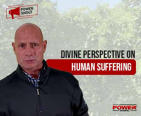 Divine Perspective on Human Suffering: POWER SHOUT #134